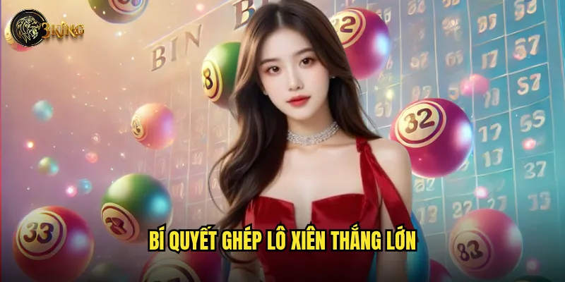 Tại sao ghép lô xiên 3king lại được nhiều người ưa chuộng? 3 Bí quyết ghép lô xiên thắng lớn
