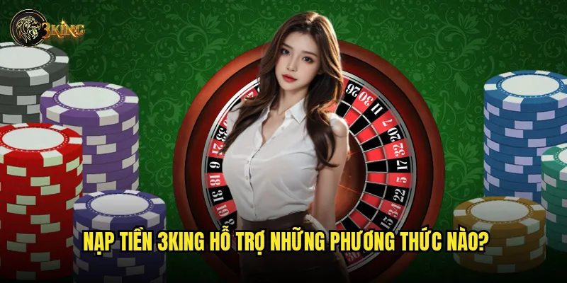 Cách nạp tiền vào tài khoản 3king đơn giản nhất? 2 Nạp tiền 3king hỗ trợ những phương thức nào?