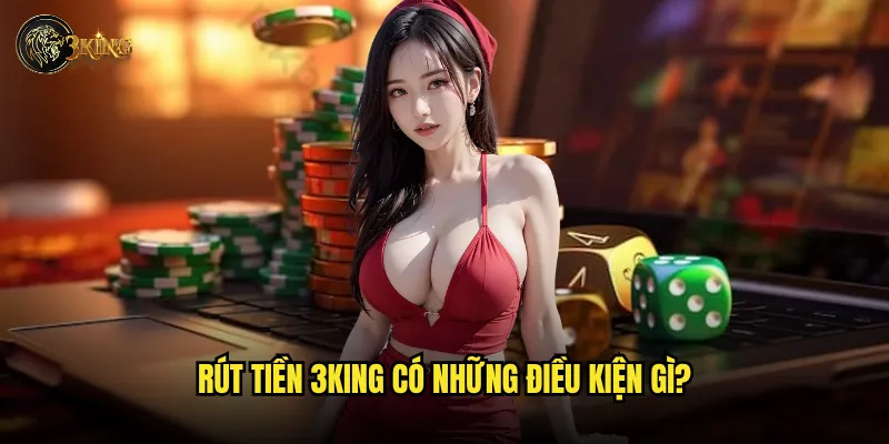 Làm sao để rút tiền từ 3king một cách an toàn? 2 Rút tiền 3king có những điều kiện gì?