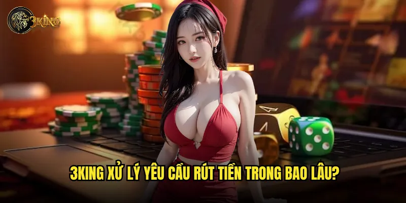 Làm sao để rút tiền từ 3king một cách an toàn? 3 3king xử lý yêu cầu rút tiền trong bao lâu?