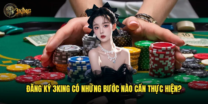 Muốn đăng ký tài khoản 3king cần chuẩn bị gì? 2 Đăng ký 3king có những bước nào cần thực hiện?