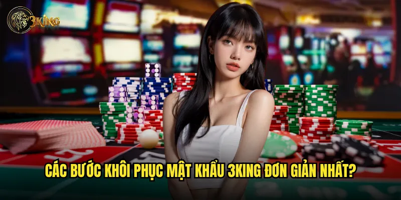 Quên mật khẩu 3king phải làm sao để lấy lại tài khoản nhanh nhất? 2 Các bước khôi phục mật khẩu 3king đơn giản nhất?