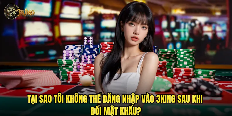 Quên mật khẩu 3king phải làm sao để lấy lại tài khoản nhanh nhất? 3 Tại sao tôi không thể đăng nhập vào 3king sau khi đổi mật khẩu?