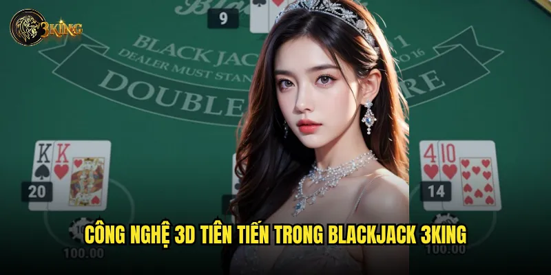 Trải nghiệm 3D blackjack 3king có gì khác biệt so với blackjack thường? 2 Công nghệ 3D tiên tiến trong blackjack 3king